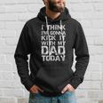 I Think Im Gonna Kick It With My Dad Today Funny Fathers Day Gift Hoodie Gifts for Him