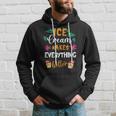 Ice Cream Makes Everything Dessert Sweet Tooth Top Ice Cream Hoodie Gifts for Him