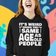 Its Weird Being The Same Age As Old People Funny Old People Women Hoodie Gifts for Her