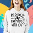 Be Careful With What Happens With You Women Hoodie Gifts for Her