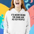 Its Weird Being The Same Age As Old People Funny Retirement Women Hoodie Gifts for Her