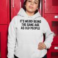 Its Weird Being The Same Age As Old People Funny Retirement Women Hoodie Funny Gifts