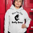 Official Wow You Can Really Dance - Dance Lover Idea Women Hoodie Funny Gifts