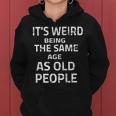 Its Weird Being The Same Age As Old People Funny Quote Women Hoodie