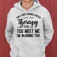 Funny You Are Gonna Need Therapy After You Meet Me Women Hoodie