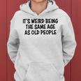 Its Weird Being The Same Age As Old People Funny Retirement Women Hoodie