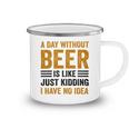 A Day Without Beer Is Like Just Kidding I Have No Idea Funny Saying Beer Lover Camping Mug