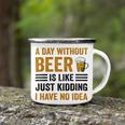 A Day Without Beer Is Like Just Kidding I Have No Idea Funny Saying Beer Lover Camping Mug