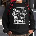 Elderly Retire Grandpa Does This Make Me Look Retired Sweatshirt Gifts for Old Men