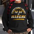 Everything I Want To Do Is Illegal V3 Sweatshirt Gifts for Old Men