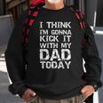 I Think Im Gonna Kick It With My Dad Today Funny Fathers Day Gift Sweatshirt Gifts for Old Men
