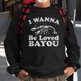 I Wanna Be Loved Bayou Funny Crawfish Boil Mardi Gras Cajun Sweatshirt Gifts for Old Men