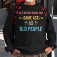 Its Weird Being The Same Age As Old People Funny Father Dad Sweatshirt Gifts for Old Men