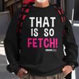Mean Girls That Is So Fetch Quote Sweatshirt Gifts for Old Men
