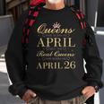 Queens Are Born In April Real Queens Are Born On April 26 Gift Sweatshirt Gifts for Old Men
