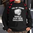 You My Friend Should Have Been Swallowed - Funny Offensive Sweatshirt Gifts for Old Men