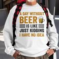 A Day Without Beer Is Like Just Kidding I Have No Idea Funny Saying Beer Lover Sweatshirt Gifts for Old Men