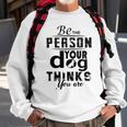 Be The Person Your Dog Thinks You Are Sweatshirt Gifts for Old Men