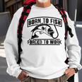 Fishing Lovers Born To Fish Forced To Work Sweatshirt Gifts for Old Men