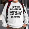 How To Disappear Completely And Never Be Found Sweatshirt Gifts for Old Men