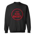 Stop Being Racist Black Lives Matter Inspired Sweatshirt