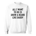 All I Want To Do Is Grow A Beard Like Daddy Sweatshirt