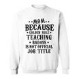 Because Teaching Badass Is Not Official Job Title Sweatshirt