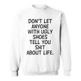 Dont Let Anyone With Ugly Shoes Tell You Shit About Life Sweatshirt