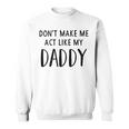 Dont Make Me Act Like My Daddy Sweatshirt