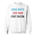 Drink Water Love Hard Fight Racism Sweatshirt