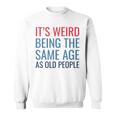 Funny Its Weird Being The Same Age As Old People Sweatshirt