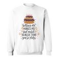 Getting Old Makes Me Sad Until I Realize That Youre Older Sweatshirt