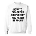 How To Disappear Completely And Never Be Found Sweatshirt