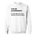 Im An Economist To Save Time Lets Just Assume Im Always Right Sweatshirt