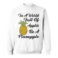 In A World Full Of Apples Be A Pineapple Funny Pineapple Gift Pineapple Lover Sweatshirt