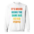 Its Weird Being The Same Age As Old People V31 Sweatshirt