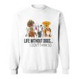Life Without Dogs I Dont Think So Funny Dogs Lovers Sweatshirt