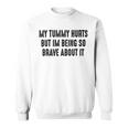 My Tummy Hurts But Im Being So Brave About It Sweatshirt