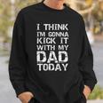 I Think Im Gonna Kick It With My Dad Today Funny Fathers Day Gift Sweatshirt Gifts for Him