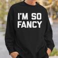 Im So Fancy Funny Saying Sarcastic Novelty Humor Sweatshirt Gifts for Him