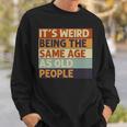 Its Weird Being The Same Age As Old People Retro Sarcastic V2 Sweatshirt Gifts for Him