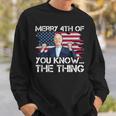 Merry 4Th Of You KnowThe Thing Happy 4Th Of July Memorial Sweatshirt Gifts for Him
