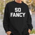 So Fancy Funny Saying Sarcastic Novelty Humor Cute Sweatshirt Gifts for Him