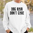 Dog Hair Dont Care Sweatshirt Gifts for Him