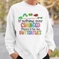 If Nothing Ever Changed Thered Be No Butterflies Sweatshirt Gifts for Him