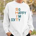 So Happy I’M Sixty Sweatshirt Gifts for Him