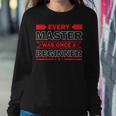 Funny Every Master Was Once A Beginner Sweatshirt Gifts for Her