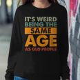 Funny Its Weird Being The Same Age As Old People Sweatshirt Gifts for Her