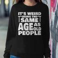 Its Weird Being The Same Age As Old People Funny Old People Sweatshirt Gifts for Her