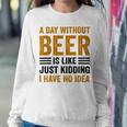 A Day Without Beer Is Like Just Kidding I Have No Idea Funny Saying Beer Lover Sweatshirt Gifts for Her